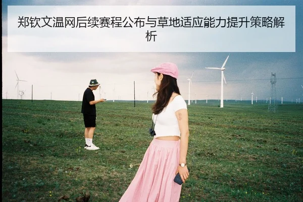 郑钦文温网后续赛程公布与草地适应能力提升策略解析